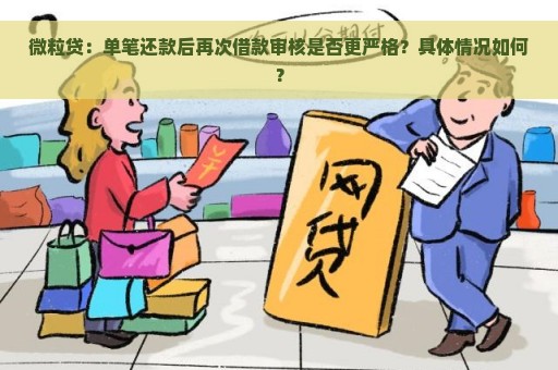 微粒贷：单笔还款后再次借款审核是否更严格？具体情况如何？