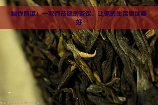 糯香普洱：一款有益健的茶饮，让你的生活更加美好