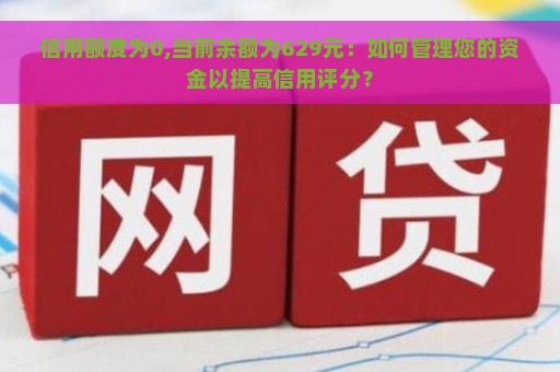 信用额度为0,当前余额为629元：如何管理您的资金以提高信用评分？