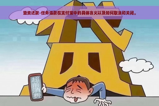 垫资还款-任务追款在支付宝中的具体含义以及如何取消和关闭。