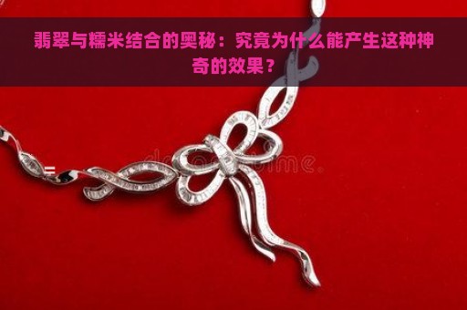 翡翠与糯米结合的奥秘：究竟为什么能产生这种神奇的效果？