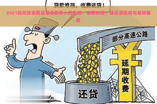 2021拍拍贷逾期后紧急联系人的影响：逾期时间、通讯录影响与自动催收