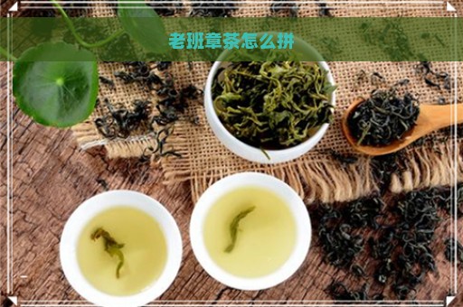 老班章茶怎么拼