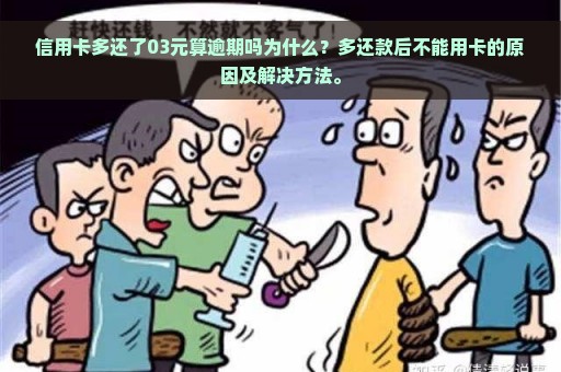 信用卡多还了03元算逾期吗为什么？多还款后不能用卡的原因及解决方法。