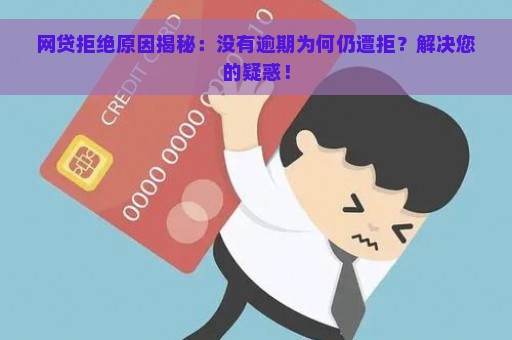 网贷拒绝原因揭秘：没有逾期为何仍遭拒？解决您的疑惑！