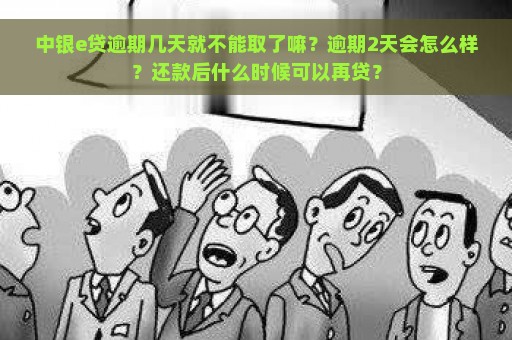 中银e贷逾期几天就不能取了嘛？逾期2天会怎么样？还款后什么时候可以再贷？