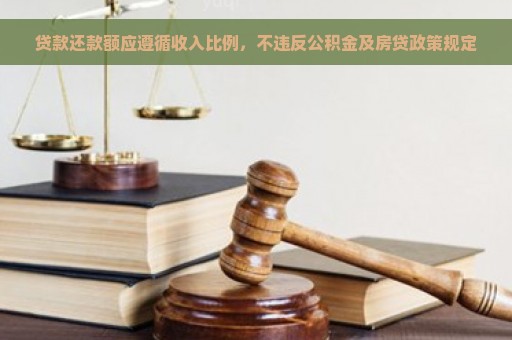 贷款还款额应遵循收入比例，不违反公积金及房贷政策规定