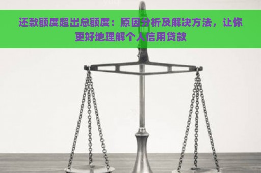 还款额度超出总额度：原因分析及解决方法，让你更好地理解个人信用贷款