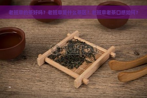 老班章的茶好吗？老班章是什么茶区？老班章老茶口感如何？