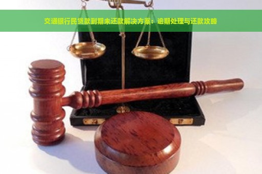 交通银行民贷款到期未还款解决方案：逾期处理与还款攻略