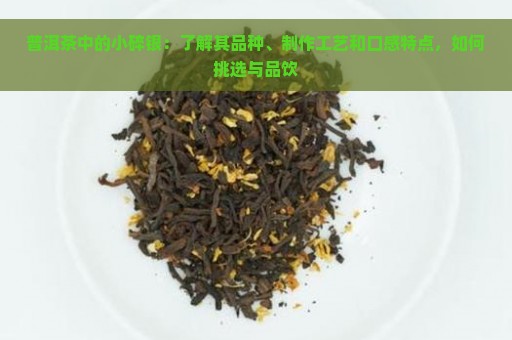 普洱茶中的小碎银：了解其品种、制作工艺和口感特点，如何挑选与品饮