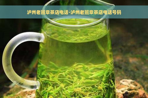 泸州老班章茶店电话-泸州老班章茶店电话号码