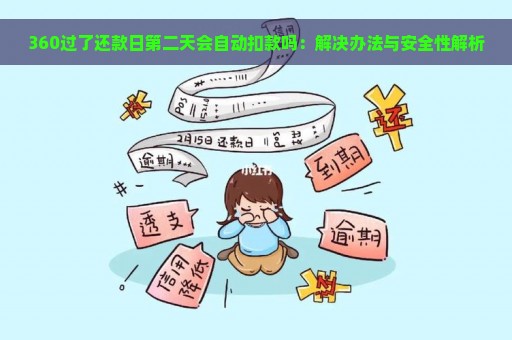 360过了还款日第二天会自动扣款吗：解决办法与安全性解析