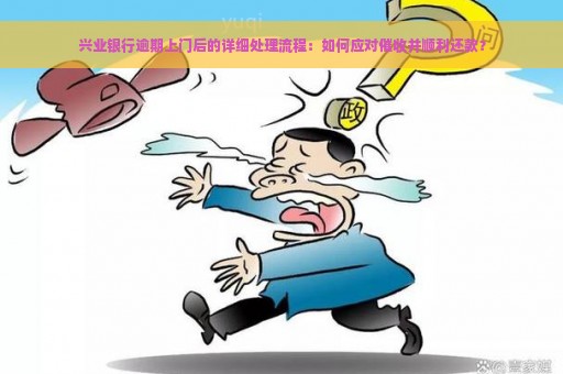 兴业银行逾期上门后的详细处理流程：如何应对催收并顺利还款？