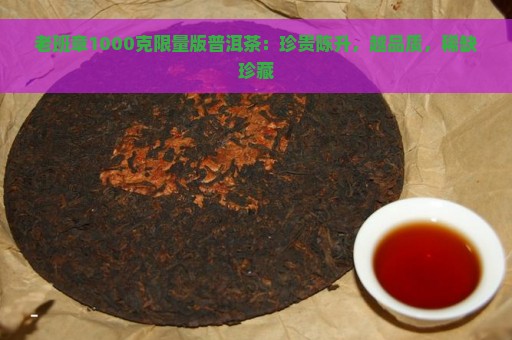 老班章1000克限量版普洱茶：珍贵陈升，越品质，稀缺珍藏