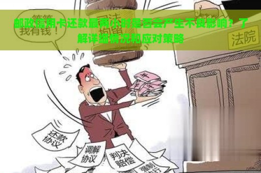 邮政信用卡还款最两小时是否会产生不良影响？了解详细情况和应对策略