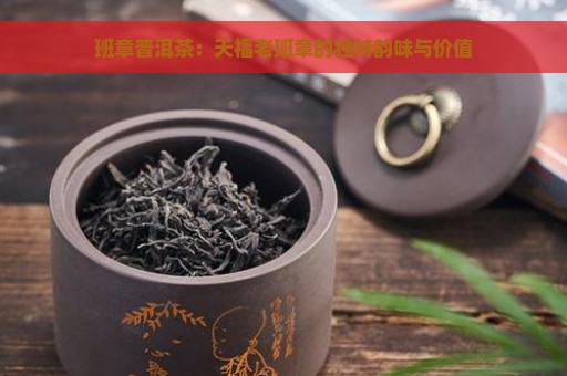 班章普洱茶：天福老班章的独特韵味与价值