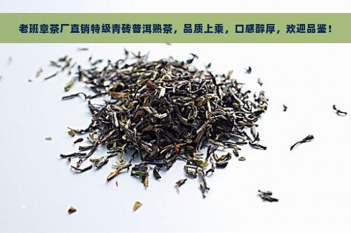 老班章茶厂直销特级青砖普洱熟茶，品质上乘，口感醇厚，欢迎品鉴！