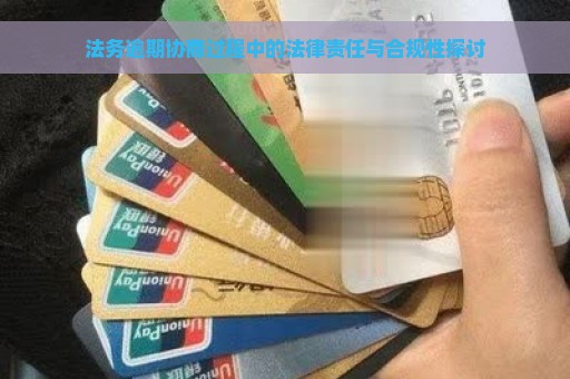 法务逾期协商过程中的法律责任与合规性探讨