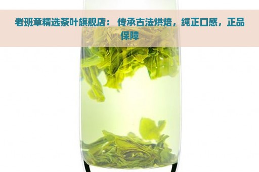 老班章精选茶叶旗舰店： 传承古法烘焙，纯正口感，正品保障