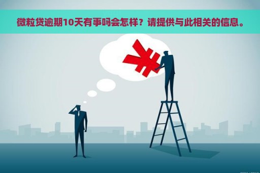 微粒贷逾期10天有事吗会怎样？请提供与此相关的信息。