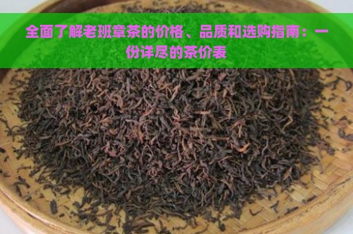 全面了解老班章茶的价格、品质和选购指南：一份详尽的茶价表