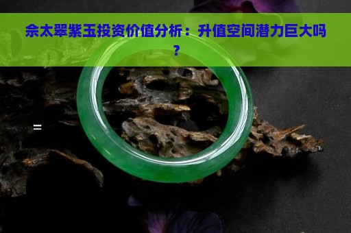 佘太翠紫玉投资价值分析：升值空间潜力巨大吗？