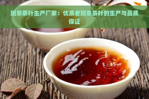 班章茶叶生产厂家：优质老班章茶叶的生产与品质保证