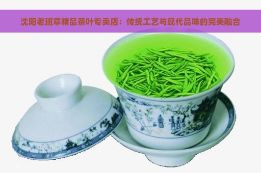 沈阳老班章精品茶叶专卖店：传统工艺与现代品味的完美融合