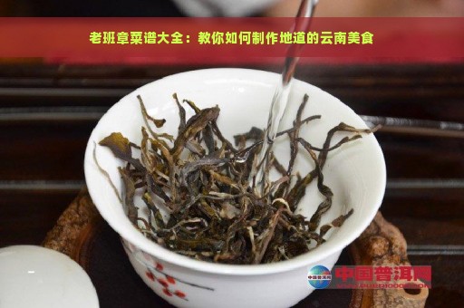 老班章菜谱大全：教你如何制作地道的云南美食