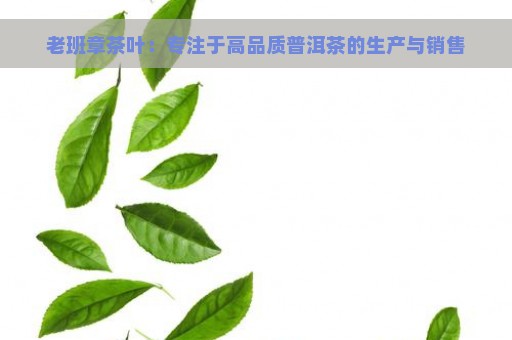 老班章茶叶：专注于高品质普洱茶的生产与销售