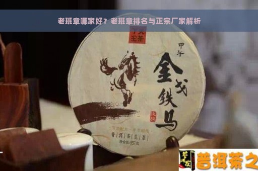 老班章哪家好？老班章排名与正宗厂家解析