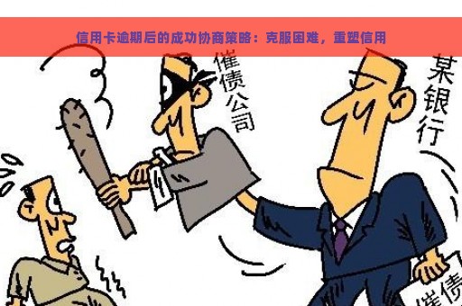 信用卡逾期后的成功协商策略：克服困难，重塑信用