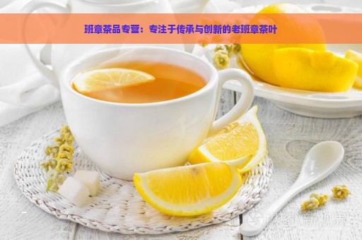 班章茶品专营：专注于传承与创新的老班章茶叶