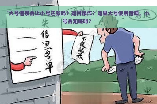 '大号借呗会让小号还款吗？如何操作？如果大号使用借呗，小号会知晓吗？'