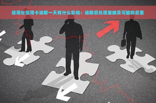 信用社信用卡逾期一天有什么影响：逾期后处理策略及可能的后果