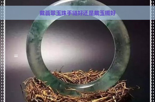 戴翡翠玉珠手链好还是戴玉镯好