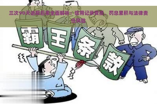 三次90天逾期后果全面解析：信用记录受损、罚息累积与法律责任风险