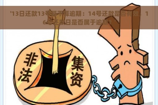 '13日还款13号算不算逾期：14号还款是否有效，16号还款日是否属于逾期？'