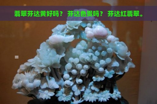 翡翠芬达黄好吗？ 芬达色贵吗？ 芬达红翡翠。