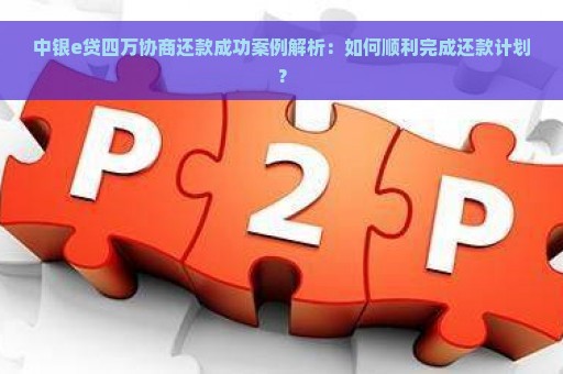 中银e贷四万协商还款成功案例解析：如何顺利完成还款计划？