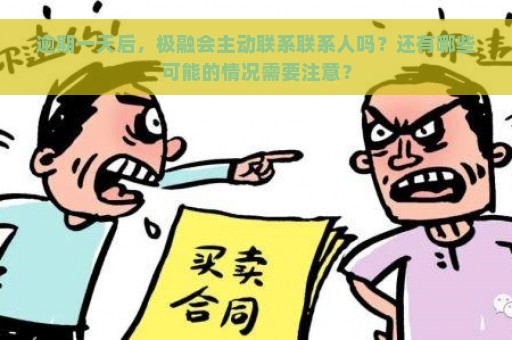 逾期一天后，极融会主动联系联系人吗？还有哪些可能的情况需要注意？