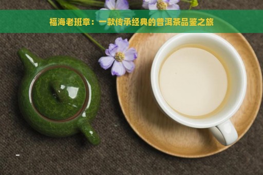 福海老班章：一款传承经典的普洱茶品鉴之旅