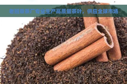 老班章茶厂专业生产高质量茶叶，供应全球市场