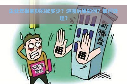 企业年报逾期罚款多少？逾期后果如何？如何处理？