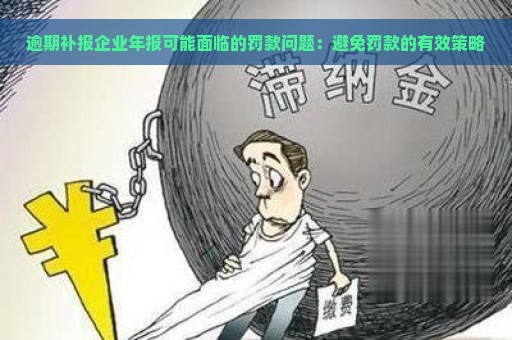 逾期补报企业年报可能面临的罚款问题：避免罚款的有效策略