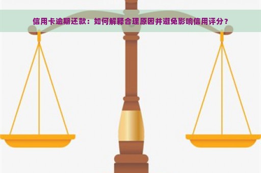 信用卡逾期还款：如何解释合理原因并避免影响信用评分？