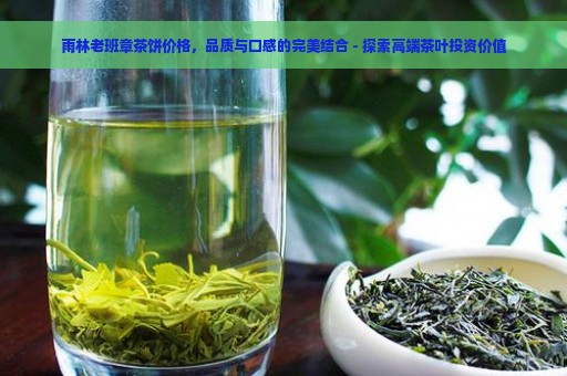 雨林老班章茶饼价格，品质与口感的完美结合 - 探索高端茶叶投资价值