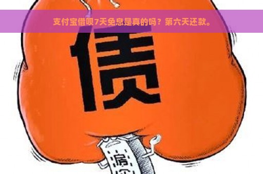 支付宝借呗7天免息是真的吗？第六天还款。