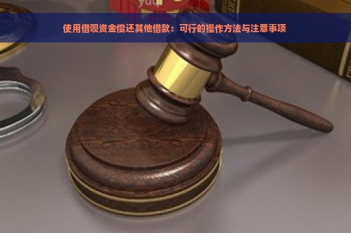 使用借呗资金偿还其他借款：可行的操作方法与注意事项